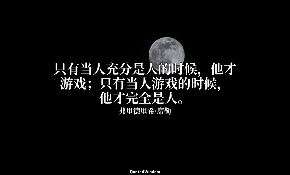只有当人充分是人的时候，他才游戏；只有当人游戏的时候，他才完全是人。 — 弗里德里希·席勒