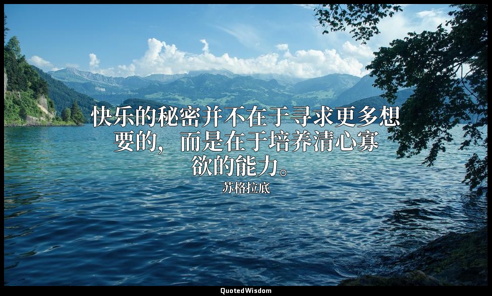 快乐的秘密并不在于寻求更多想要的，而是在于培养清心寡欲的能力。 — 苏格拉底