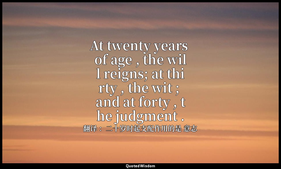 At twenty years of age , the will reigns; at thirty , the wit ; and at forty , t — 翻译 ：二十岁时起支配作用的是 意志