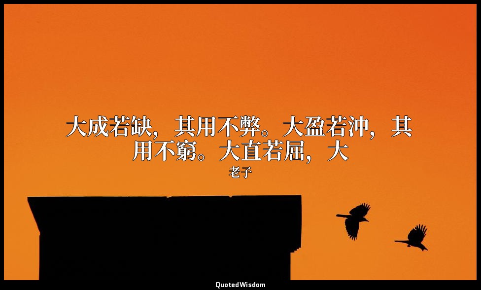 大成若缺，其用不弊。大盈若沖，其用不窮。大直若屈，大 — 老子