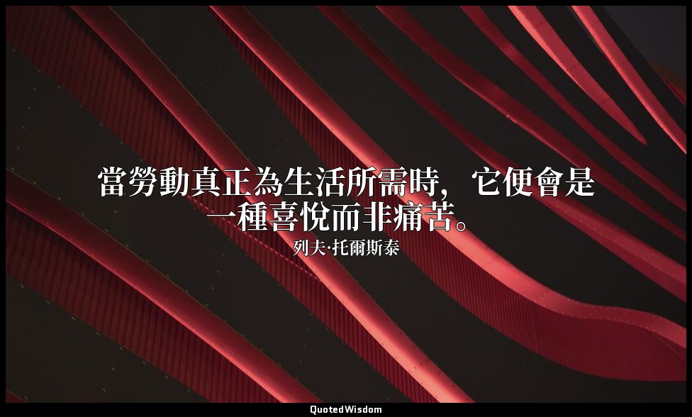 當勞動真正為生活所需時，它便會是一種喜悅而非痛苦。 — 列夫·托爾斯泰