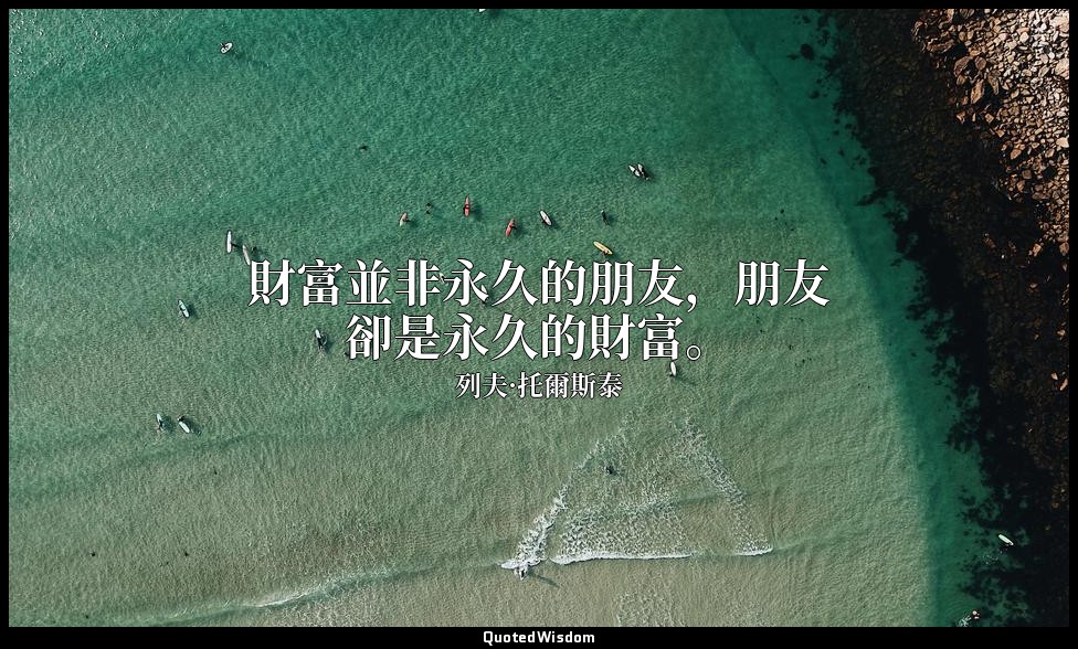 財富並非永久的朋友，朋友卻是永久的財富。 — 列夫·托爾斯泰