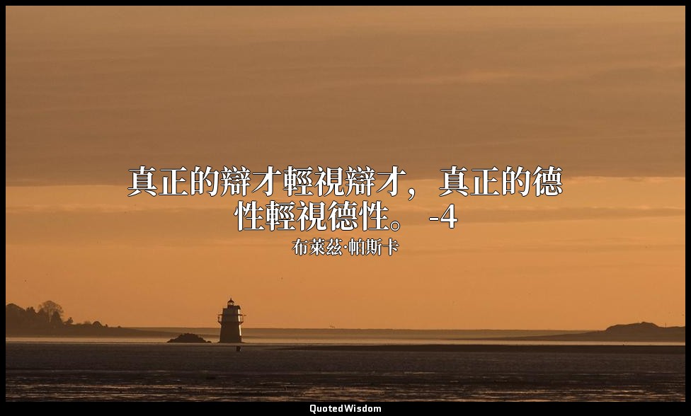 真正的辯才輕視辯才，真正的德性輕視德性。 -4 — 布萊茲·帕斯卡