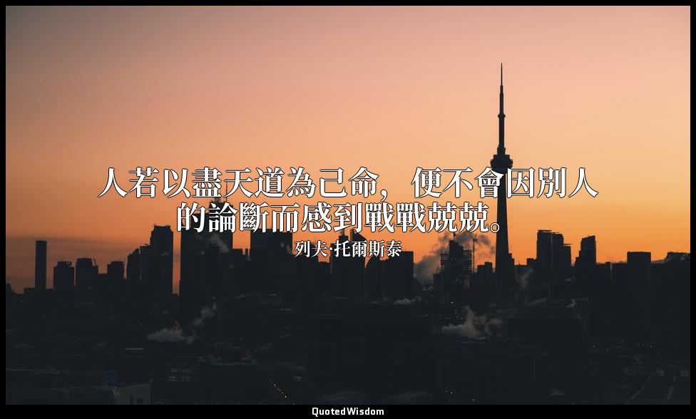 人若以盡天道為己命，便不會因別人的論斷而感到戰戰兢兢。 — 列夫·托爾斯泰