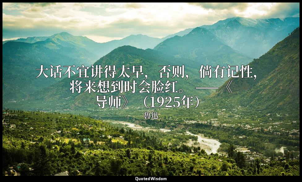 大话不宜讲得太早，否则，倘有记性，将来想到时会脸红。 ——《导师》（1925年） — 魯迅