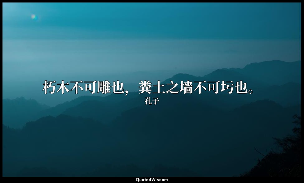 朽木不可雕也，粪土之墙不可圬也。 — 孔子