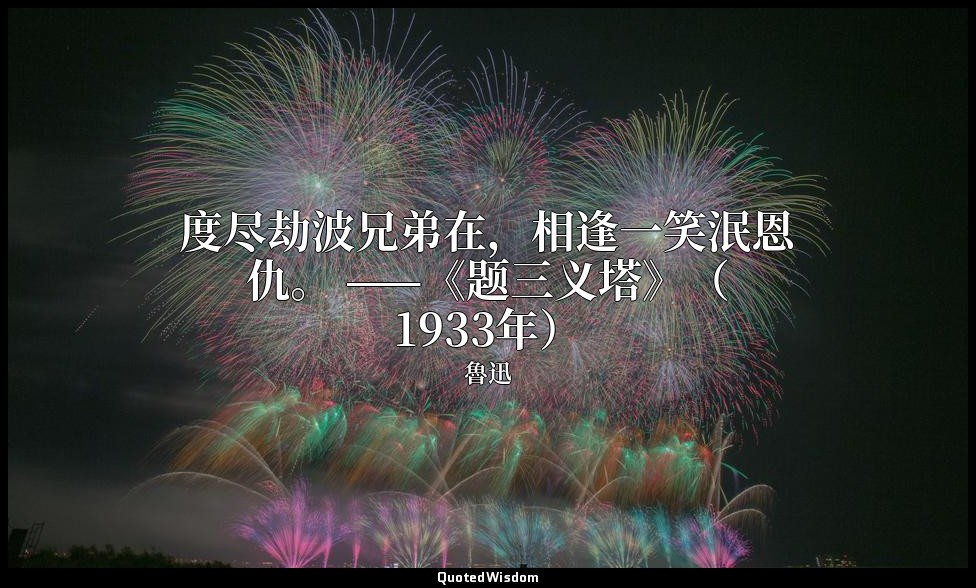度尽劫波兄弟在，相逢一笑泯恩仇。 ——《题三义塔》（1933年） — 魯迅