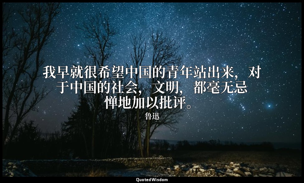 我早就很希望中国的青年站出来，对于中国的社会，文明，都毫无忌惮地加以批评。 — 鲁迅