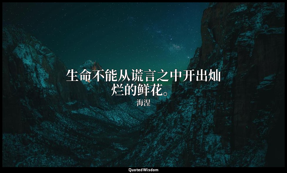 生命不能从谎言之中开出灿烂的鲜花。 — 海涅